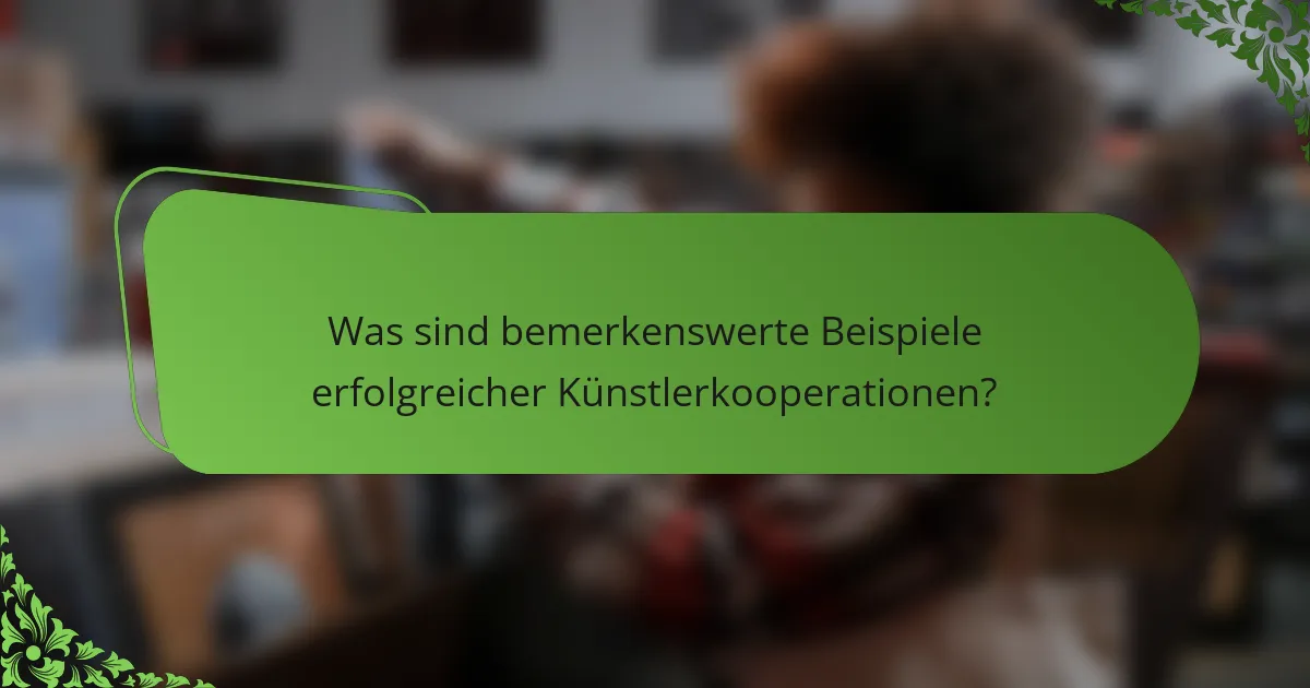 Was sind bemerkenswerte Beispiele erfolgreicher Künstlerkooperationen?