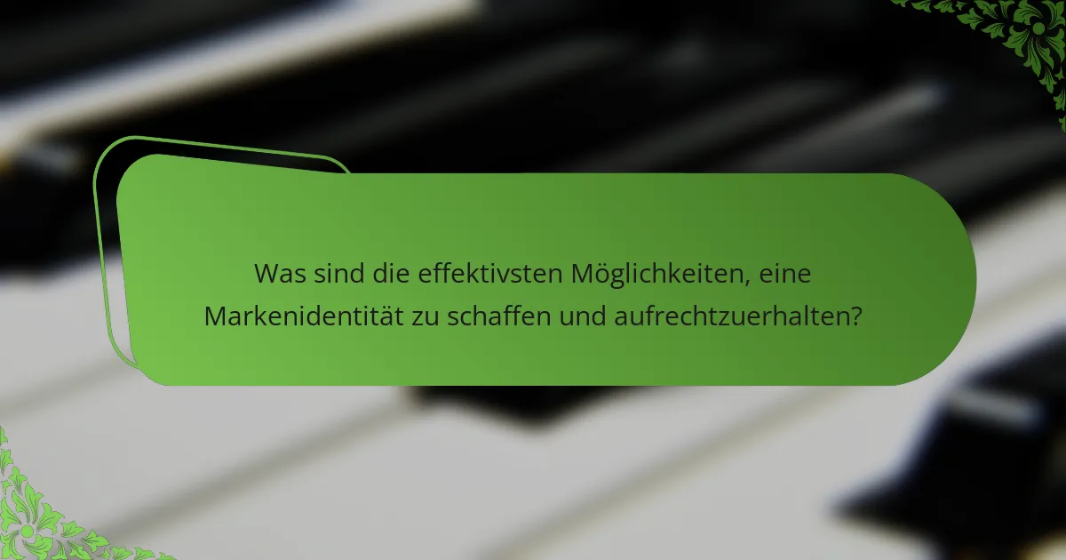 Was sind die effektivsten Möglichkeiten, eine Markenidentität zu schaffen und aufrechtzuerhalten?