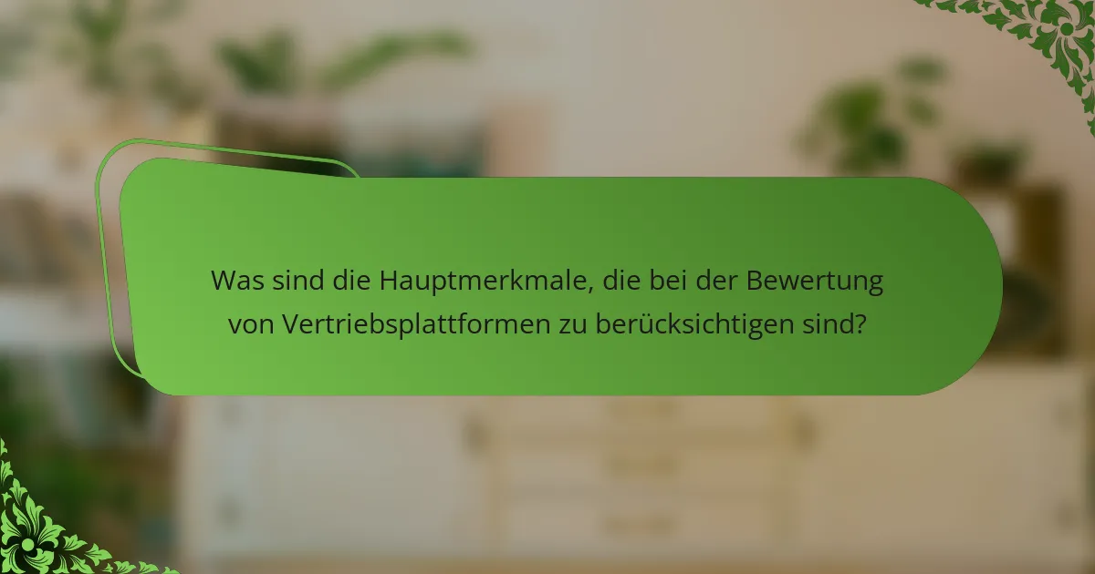 Was sind die Hauptmerkmale, die bei der Bewertung von Vertriebsplattformen zu berücksichtigen sind?