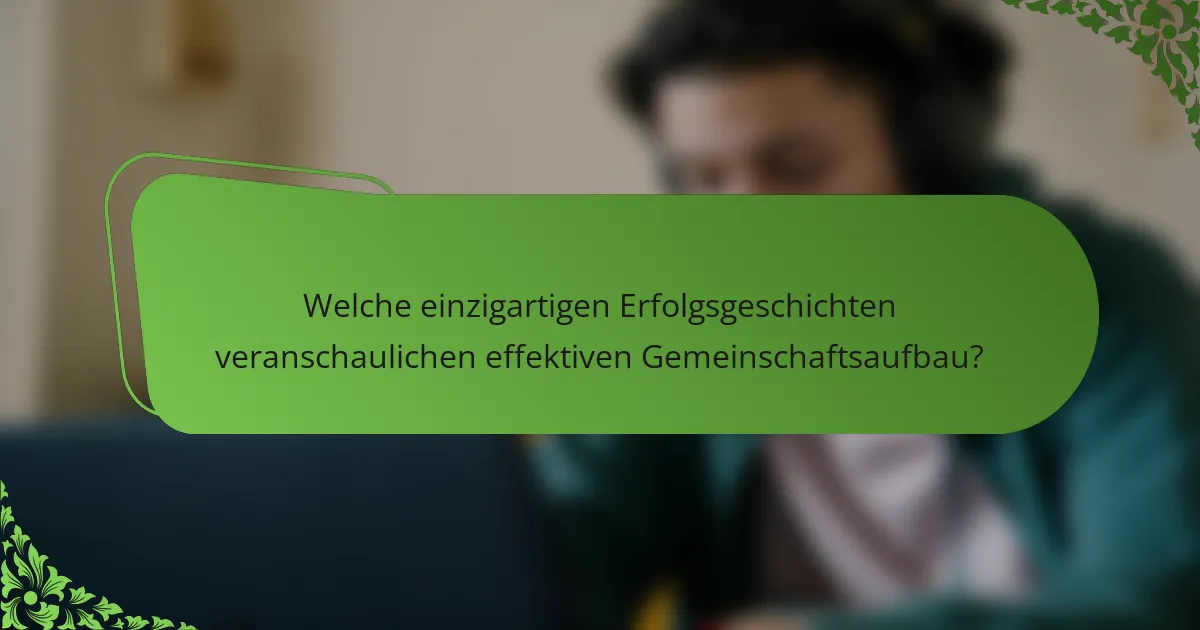 Welche einzigartigen Erfolgsgeschichten veranschaulichen effektiven Gemeinschaftsaufbau?