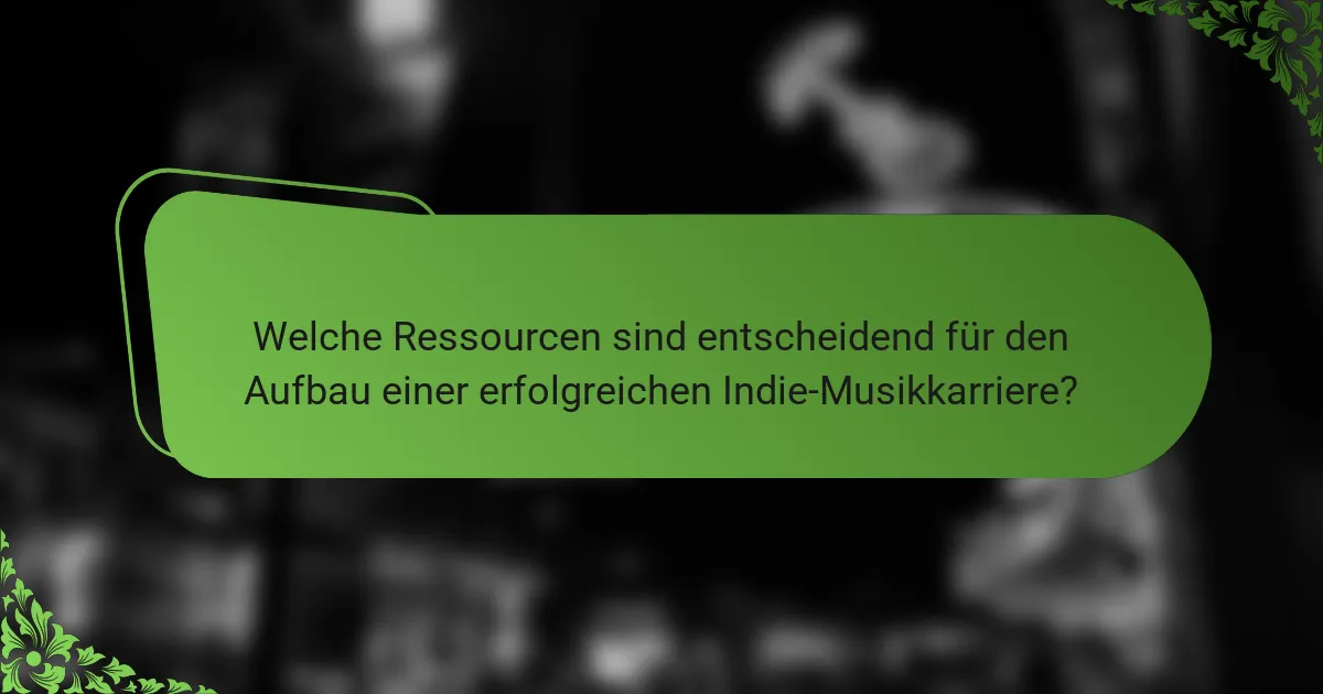 Welche Ressourcen sind entscheidend für den Aufbau einer erfolgreichen Indie-Musikkarriere?