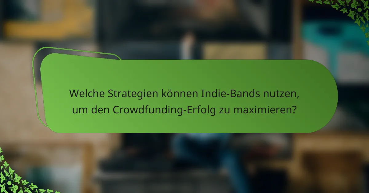 Welche Strategien können Indie-Bands nutzen, um den Crowdfunding-Erfolg zu maximieren?