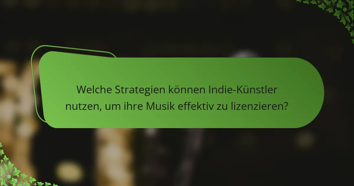 Welche Strategien können Indie-Künstler nutzen, um ihre Musik effektiv zu lizenzieren?
