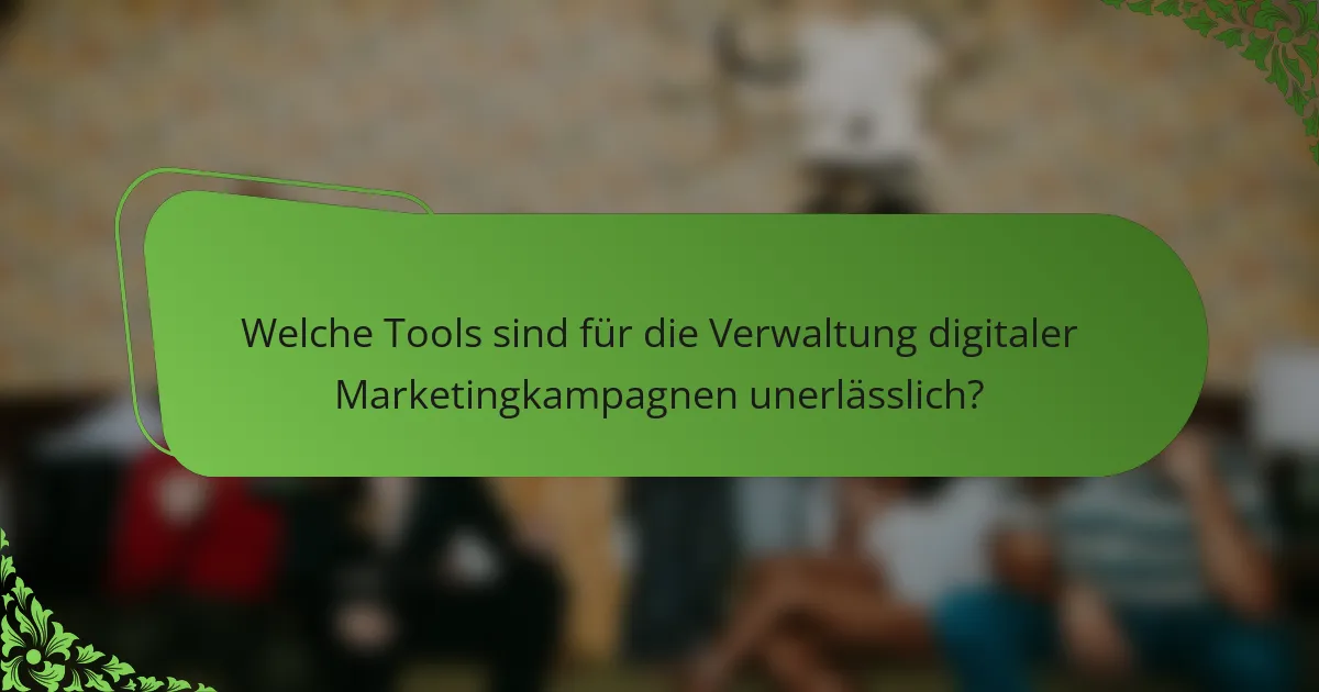 Welche Tools sind für die Verwaltung digitaler Marketingkampagnen unerlässlich?
