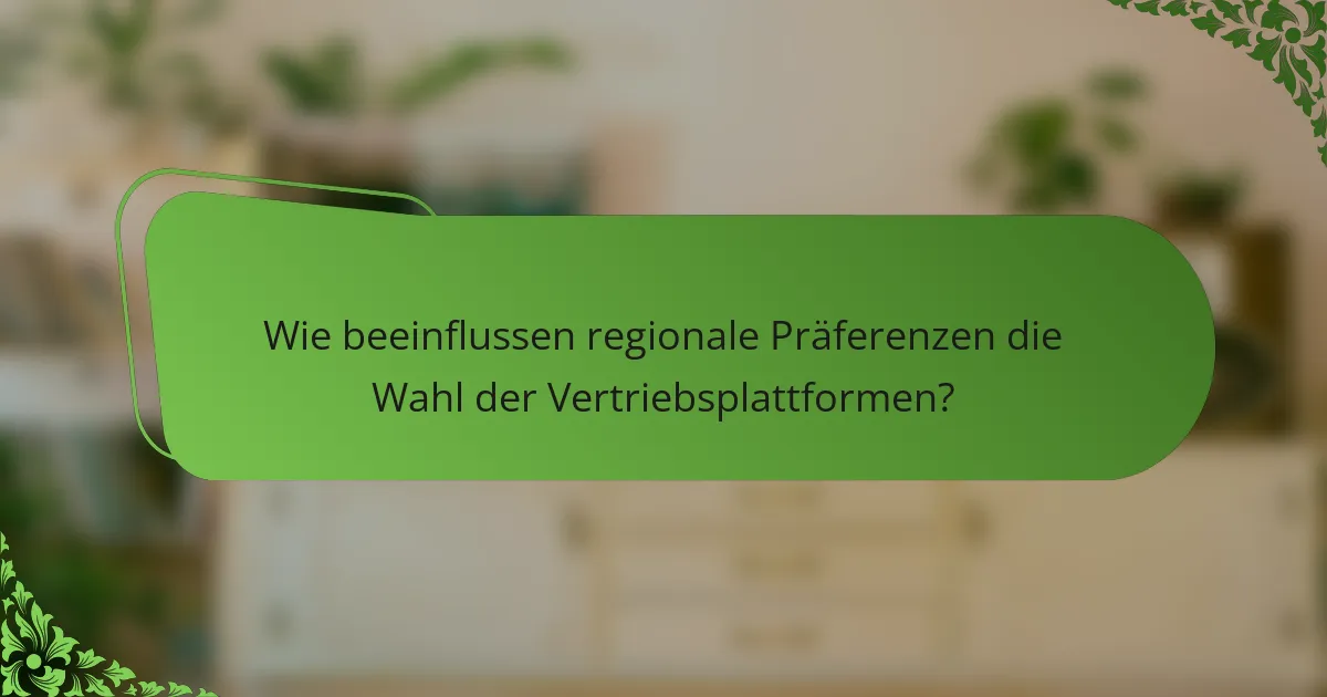 Wie beeinflussen regionale Präferenzen die Wahl der Vertriebsplattformen?