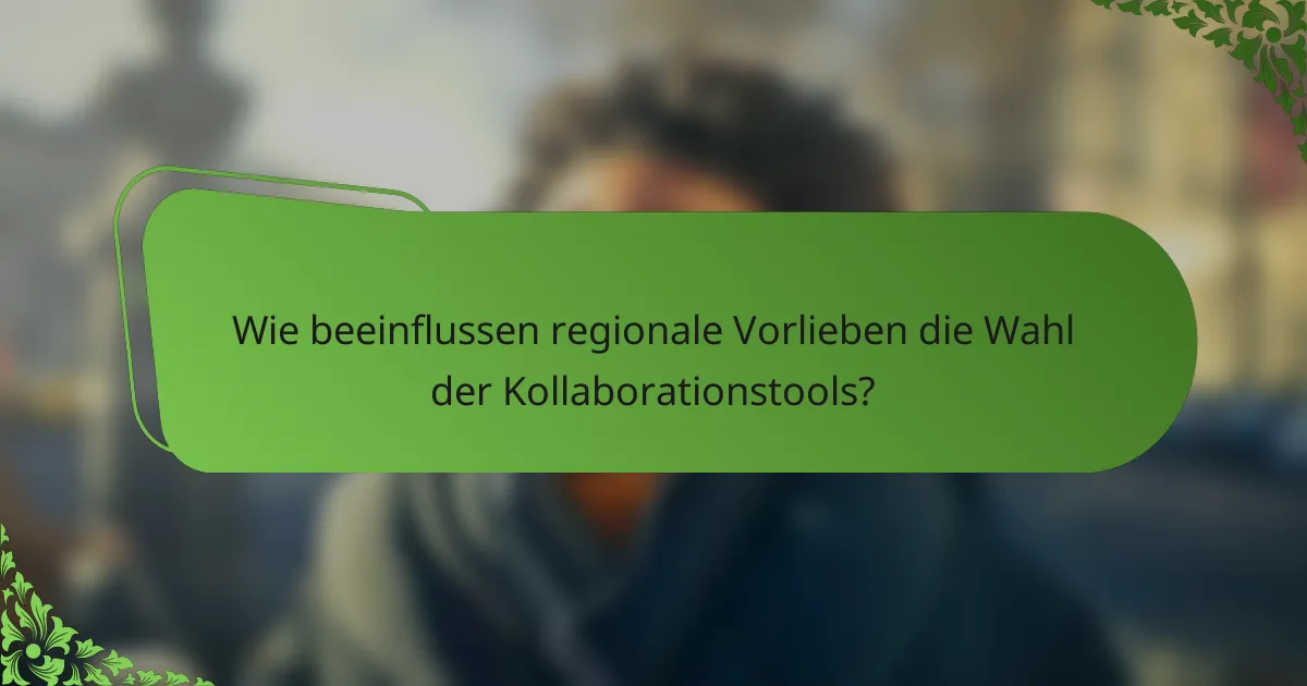Wie beeinflussen regionale Vorlieben die Wahl der Kollaborationstools?