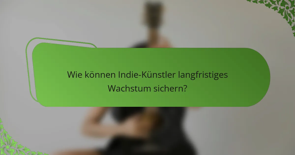 Wie können Indie-Künstler langfristiges Wachstum sichern?