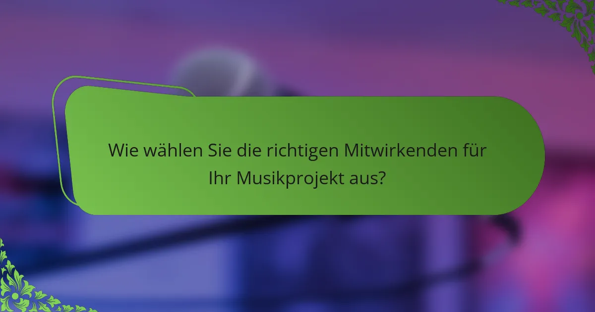Wie wählen Sie die richtigen Mitwirkenden für Ihr Musikprojekt aus?